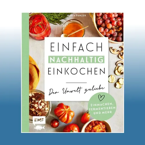 Einfach nachhaltig einkochen, einmachen und fermentieren