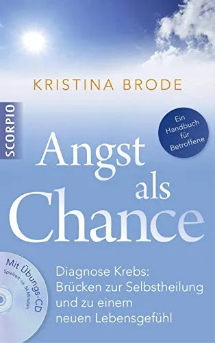 Angst als Chance: Diagnose Krebs: Brücken zur Selbstheilung und zu einem neuen Lebensgefühl