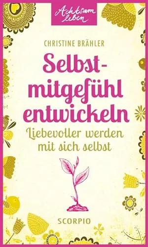 Selbstmitgefühl entwickeln: Liebevoller werden mit sich selbst (Achtsam leben)