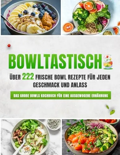 Bowltastisch: Zahlreiche frische Bowl Rezepte für jeden Geschmack und Anlass - Das große Bowls Kochbuch für eine ausgewogene Ernährung | Inklusive Buddha Bowls, Poke Bowls uvm.