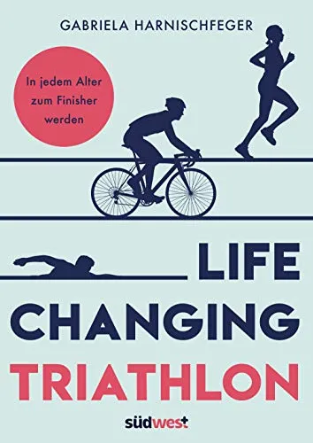 Life Changing Triathlon: In jedem Alter zum Finisher werden - Motivation & Erfolg: Inspirierendes Buch zur Steigerung der eigenen Fitness und Motivation, ideal für Triathlon-Einsteiger und erfahrene Sportler.
