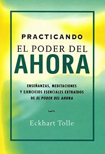 Practicando el poder del ahora : enseñanzas, meditaciones y ejercicios esenciales extraídos de 