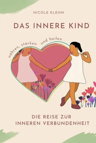 Das innere Kind nähren, stärken und heilen: Die Reise zur inneren Verbundenheit