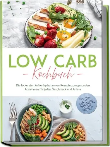 Low Carb Kochbuch: Die leckersten kohlenhydratarmen Rezepte zum gesunden Abnehmen für jeden Geschmack und Anlass - inkl. Brotrezepten, Salaten, Fingerfood, Smoothies uvm.