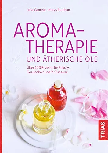 Aromatherapie und ätherische Öle: Über 400 kreative Rezepte - Freizeit, Haus & Garten – Entdecken Sie über 400 Rezepte für natürliche Schönheit, Gesundheit und ein harmonisches Zuhause.