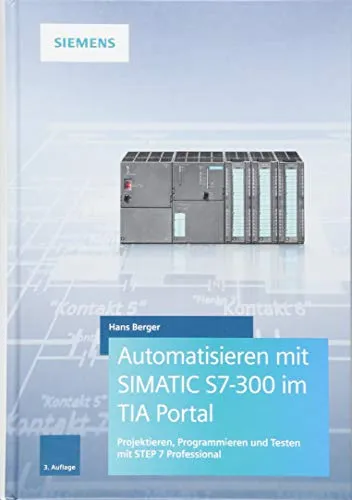 Automatisieren mit SIMATIC S7-300 im TIA Portal - Hardware & Technik: Umfassender Leitfaden zum Projektieren, Programmieren und Testen mit STEP 7 Professional für effiziente Automatisierungslösungen.