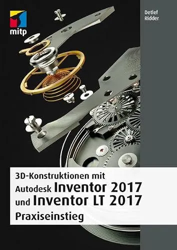 3D-Konstruktionen mit Autodesk Inventor 2017 und Inventor LT 2017: Praxiseinstieg (mitp Professional)
