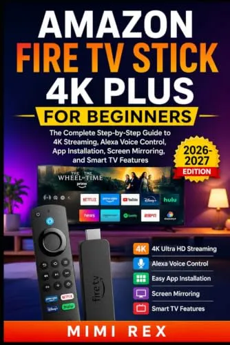 AMAZON FIRE TV STICK 4K PLUS FOR BEGINNERS: The Complete Step-by-Step Guide to 4K Streaming, Alexa Voice Control, App Installation, Screen Mirroring, and Smart TV Features