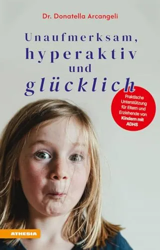 Unaufmerksam, hyperaktiv und glücklich: Praktische Unterstützung für Eltern und Erziehende von Kindern mit ADHS