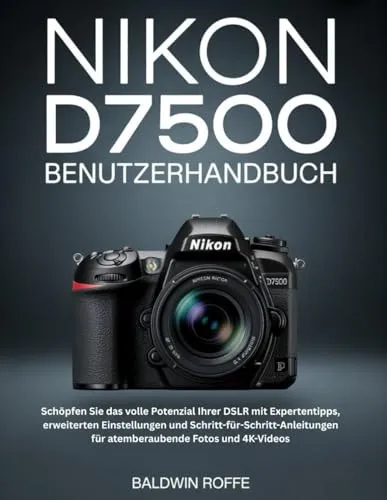 NIKON D7500 BENUTZERHANDBUCH: Schöpfen Sie das volle Potenzial Ihrer DSLR mit Expertentipps, erweiterten Einstellungen und Schritt-für-Schritt-Anleitungen für atemberaubende Fotos und 4K-Videos