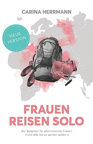 Frauen Reisen Solo 2.0: Der Ratgeber für alleinreisende Frauen