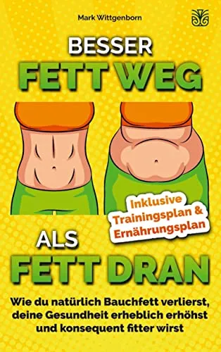 BESSER FETT WEG ALS FETT DRAN: Wie du natürlich Bauchfett verlierst, deine Gesundheit erheblich erhöhst und konsequent fitter wirst inkl. Trainings-/Ernährungsplan