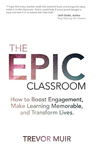 The Epic Classroom: How to Boost Engagement, Make Learning Memorable, and Transform Lives