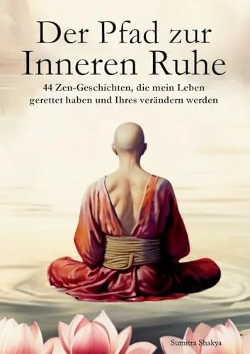 Der Pfad zur Inneren Ruhe: Ein praktischer Leitfaden für mehr Achtsamkeit, Selbstreflexion, positives Denken und inneren Frieden durch inspirierende buddhistische Zen-Geschichten
