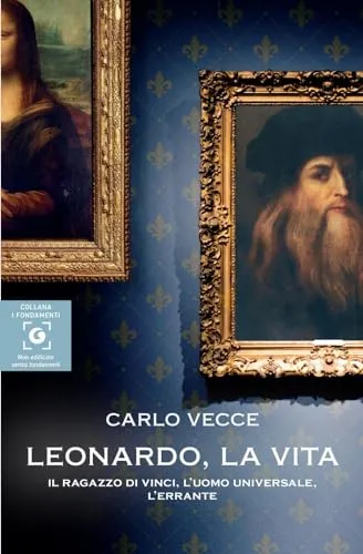 Leonardo, la vita. Il ragazzo di Vinci, l'uomo universale, l'errante (I fondamenti)