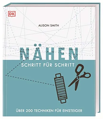 Nähen Schritt für Schritt: Über 200 Techniken für Einsteiger