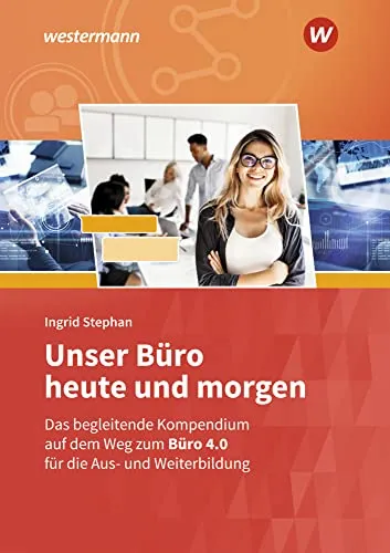Unser Büro heute und morgen: Das Bürokompendium für die Aus- und Weiterbildung - Kaufmännische Berufe, umfassendes Kompendium für modernes Büromanagement und praxisnahe Ausbildung.