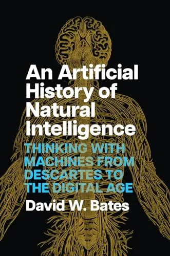 An Artificial History of Natural Intelligence: Thinking With Machines from Descartes to the Digital Age