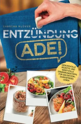 Entzündung Ade!: Genussvolle Rezepte und wertvolle Ernährungstipps für ein entzündungsfreies Leben