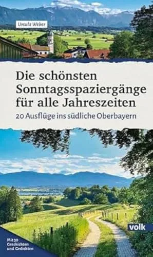 Die schönsten Sonntagsspaziergänge für alle Jahreszeiten: 20 Ausflüge ins südliche Oberbayern (Bayerns Sehnsuchtsorte: Wanderführer)