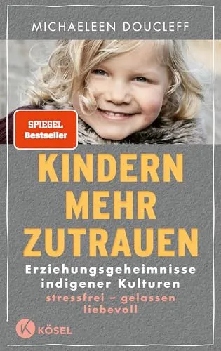 Kindern mehr zutrauen: Erziehungsgeheimnisse indigener Kulturen - New York Times Bestseller - Medizin: Entdecken Sie stressfreie und liebevolle Erziehungsmethoden aus indigenen Kulturen für eine gelassene Elternschaft.