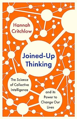 Joined-Up Thinking: The Science of Collective Intelligence and its Power to Change Our Lives