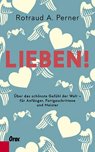 Lieben!: Über das schönste Gefühl der Welt – für Anfänger, Fortgeschrittene und Meister
