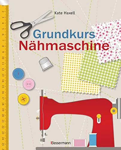Grundkurs Nähmaschine: Nähen leicht gemacht - Nähen lernen für Einsteiger und Fortgeschrittene, Schritt-für-Schritt-Anleitungen für kreative Projekte und den perfekten Einstieg in die Nähwelt.