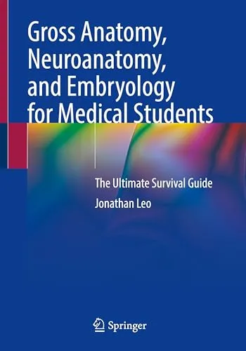 Gross Anatomy, Neuroanatomy, and Embryology for Medical Students: The Ultimate Survival Guide