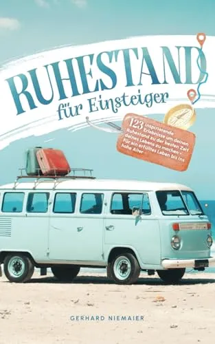 Ruhestand für Einsteiger: 123 inspirierende Erlebnisse um deinen Ruhestand zu der besten Zeit deines Lebens zu machen