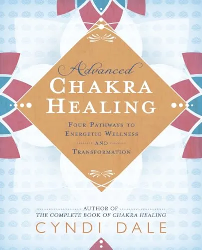 Advanced Chakra Healing: Four Pathways to Energetic Wellness and Transformation