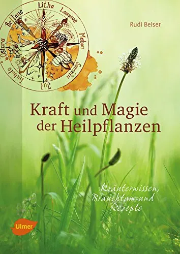 Kraft und Magie der Heilpflanzen: Kräuterwissen, Brauchtum und Rezepte