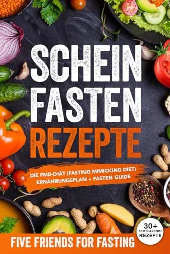 Scheinfasten Rezepte: Die FMD-Diät (Fasting Mimicking Diet): Ernährungsplan + Fasten Guide. Über 30 Rezepte mit genauen Mengenangaben