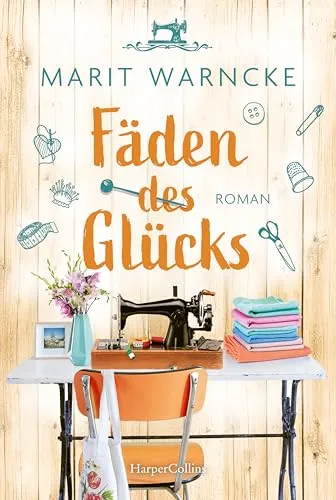 Fäden des Glücks: Roman | Nähen und große Gefühle in einer malerischen norddeutschen Kleinstadt | Inklusive Nähanleitung von Näh-Queen Marit Warncke, bekannt durch »Make ma!«