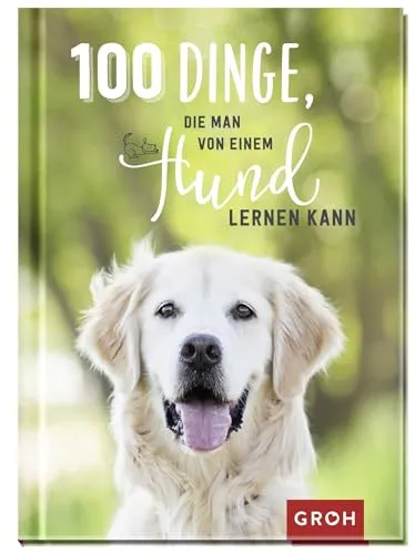 Dinge, die man von einem Hund lernen kann: Kleines Geschenkbuch mit einer schönen Botschaft an Hundefreunde (Geschenke für Hundeliebhaber) 100