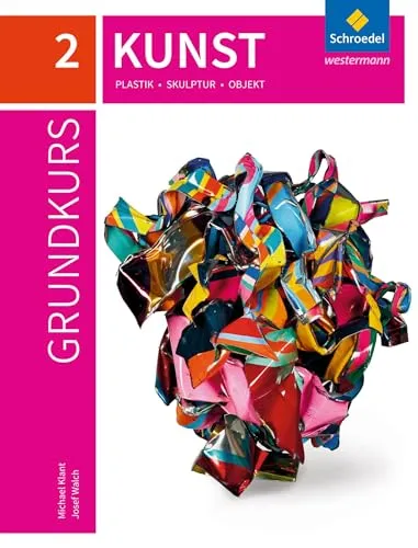 Grundkurs Kunst 2: Plastik, Skulptur, Objekt - Sekundarstufe 2 - Lehrbuch für die Sekundarstufe 2, fördert kreatives Denken und praktische Fähigkeiten in Plastik und Skulptur.