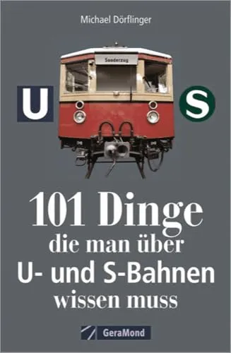 Dinge, die man über U- und S-Bahnen wissen muss: 101 Aha-Erlebnisse rund um den urbanen Schienenverkehr 101