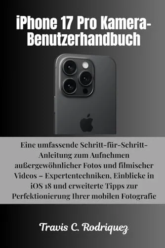iPhone 17 Pro Kamera-Benutzerhandbuch: Eine umfassende Schritt-für-Schritt-Anleitung zum Aufnehmen außergewöhnlicher Fotos und filmischer Videos – ... 17 Serie Benutzerhandbuchsammlung, Band 7)