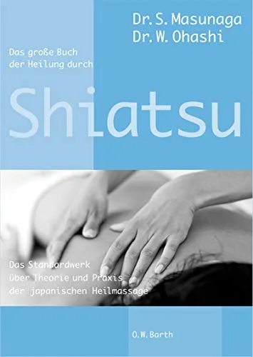 Das grosse Buch der Heilung durch Shiatsu: Das Standardwerk über Theorie und Praxis der japanischen Heilmassage