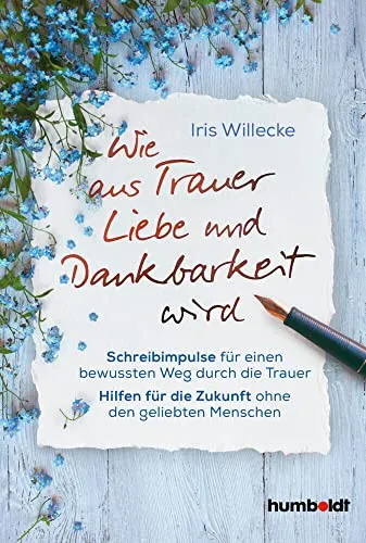 Wie aus Trauer Liebe und Dankbarkeit wird: Schreibimpulse für einen bewussten Weg durch die Trauer. Hilfen für die Zukunft ohne den geliebten Menschen.