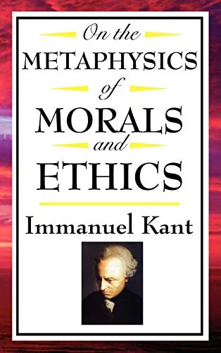 On the Metaphysics of Morals and Ethics: Kant: Groundwork of the Metaphysics of Morals, Introduction to the Metaphysic of Morals, the Metaphysical Ele