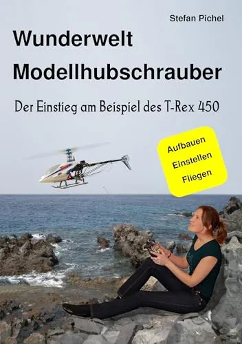 Wunderwelt Modellhubschrauber: Der Einstieg am Beispiel des T-Rex 450