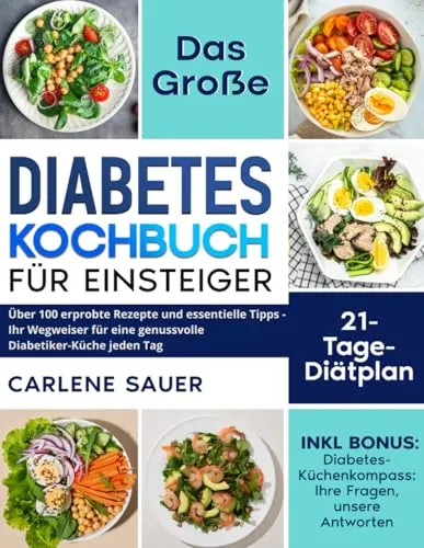 Diabetes Kochbuch für Einsteiger: Über 100 erprobte Rezepte und essentielle Tipps - Ihr Wegweiser für eine genussvolle Diabetiker-Küche jeden Tag
