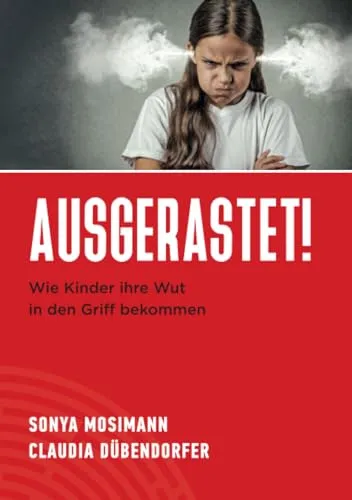 Ausgerastet!: Wie Kinder ihre Wut in den Griff bekommen