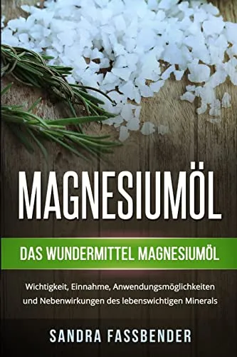 Magnesiumöl: Das Wundermittel Magnesiumöl. Wichtigkeit, Einnahme, Anwendungsmöglichkeiten und Nebenwirkungen des lebenswichtigen Minerals.