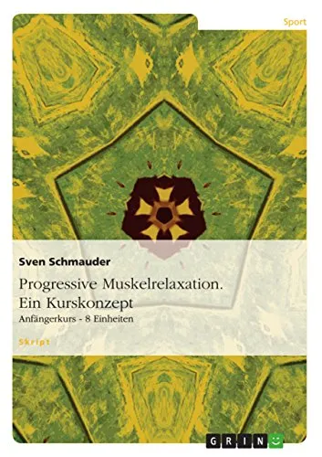 Progressive Muskelrelaxation. Ein Kurskonzept: Anfängerkurs - 8 Einheiten