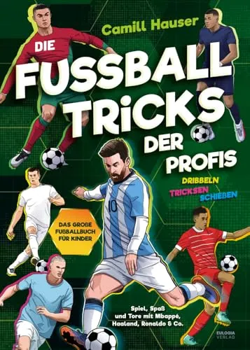 Die Fußball Tricks der Profis: Dribbeln, tricksen, schießen - Das große Fußball Buch für Kinder - Spiel, Spaß und Tore mit deinen Stars