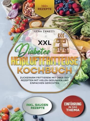 XXL Diabetes Heißluftfritteuse Kochbuch: Zuckerarm frittieren! Mit über 150+ Rezepten mit vielen gesunden und einfachen Gerichten