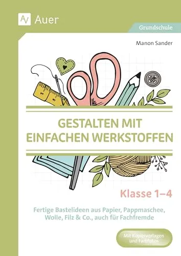 Gestalten mit einfachen Werkstoffen - Klasse 1-4: Kreative Bastelideen für Grundschulen - Schule & Lernen: Über 50 einfache Bastelideen aus Papier, Pappmaschee, Wolle und Filz, ideal für Fachfremde und kreative Projekte in der Grundschule.