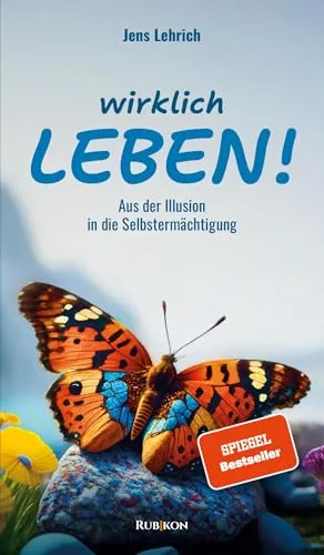 Wirklich leben!: Aus der Illusion in die Selbstermächtigung - Allgemeine Bewerbungsratgeber, inspirierender Ratgeber für persönliche Entfaltung und Selbstermächtigung